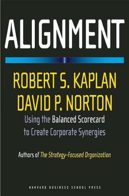 Alignment: Using the Balanced Scorecard to Create Corporate Synergies by Robert S. Kaplan, David P. Norton