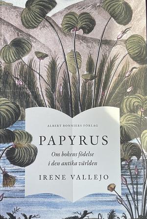 Papyrus: Om bokens födelse i den antika världen by Irene Vallejo