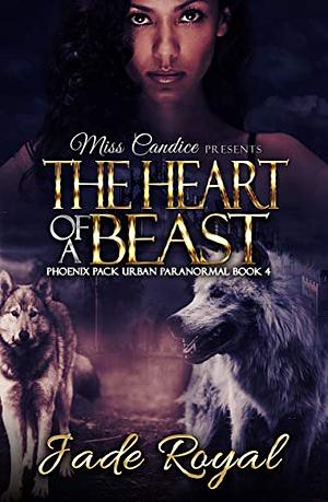 The Heart of a Beast: A Phoenix Pack Urban Paranormal (Saved By A Beast Book 4) by Jade Royal