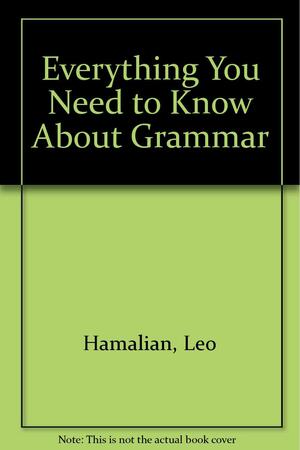 Everything You Need to Know about Grammar by Karl F. Hamalian, Frederick R. Karl, Leo Hamalian