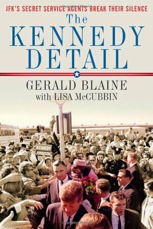 The Kennedy Detail: JFK's Secret Service Agents Break Their Silence by Gerald Blaine