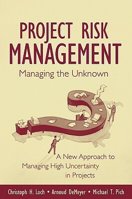 Managing the Unknown: A New Approach to Managing High Uncertainty and Risk in Projects by Michael Pich, Arnoud Demeyer, Christoph H. Loch