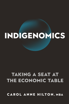 Indigenomics: Taking a Seat at the Economic Table by Carol Anne Hilton
