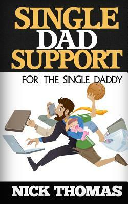 Single Dad Support For The Single Daddy: Coping With The Divorce And Parenting Challenges As A Single Dad by Nick Thomas