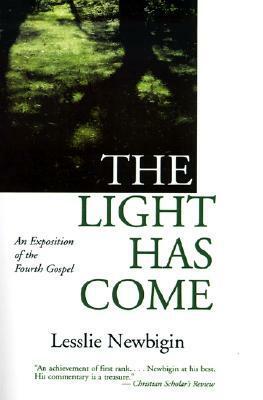 The Light Has Come: An Exposition of the Fourth Gospel by Lesslie Newbigin
