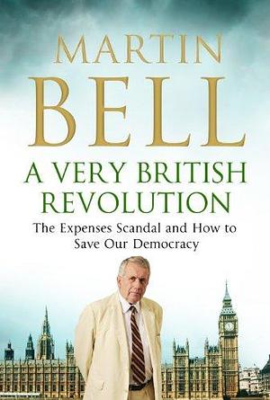 A Very British Revolution: The Expenses Scandal and how to Save Our Democracy by Martin Bell