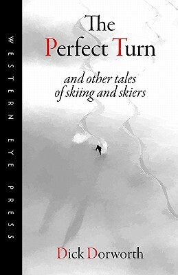 The Perfect Turn: and other tales of skiing and skiers by Dick Dorworth