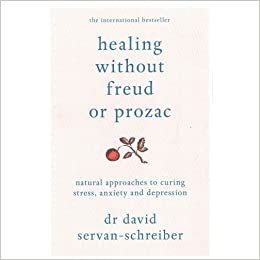 Healing Without Freud or Prozac: Natural Approaches to Curing Stress, Anxiety and Depression by David Servan-Schreiber