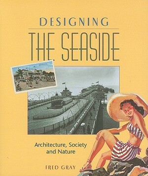 Designing the Seaside: Architecture, Society and Nature by Fred Gray