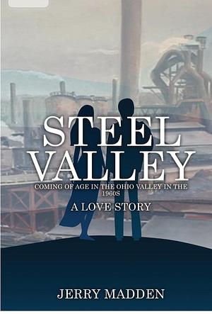Steel Valley: Coming of Age in the Ohio Valley in the 1960s by Jerry Madden