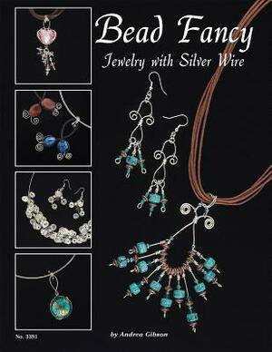 Bead Fancy: Jewelry with Silver Wire by Andrea Gibson