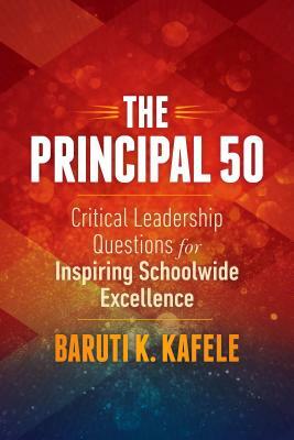 The Principal 50: Critical Leadership Questions for Inspiring Schoolwide Excellence by Baruti K. Kafele