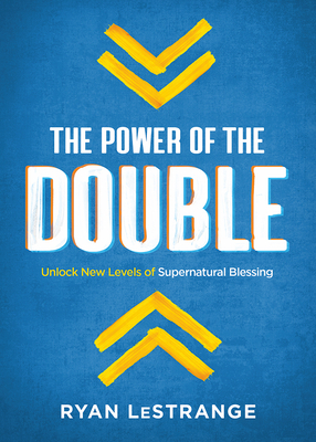 The Power of the Double: Unlock New Levels of Supernatural Blessing by Ryan Lestrange