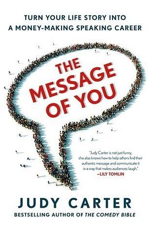 The Message of You: Turn Your Life Story into a Money-Making Speaking Career by Judy Carter, Judy Carter