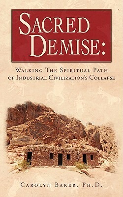 Sacred Demise: Walking the Spiritual Path of Industrial Civilization's Collapse by Carolyn Baker
