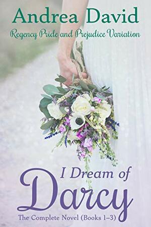 I Dream of Darcy—The Complete Novel: A Regency Pride and Prejudice Variation by Andrea David