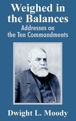 Weighed in the Balances: Addresses on the Ten Commandments by Dwight Lyman Moody