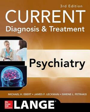 Current Diagnosis & Treatment Psychiatry, Third Edition by Michael H. Ebert, James F. Leckman, Ismene Petrakis