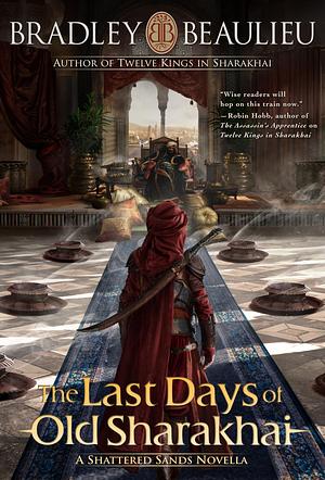 The Last Days of Old Sharakhai: A Shattered Sands Novella by Bradley P. Beaulieu