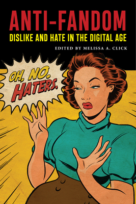 Anti-Fandom: Dislike and Hate in the Digital Age by Melissa A. Click