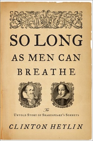 So Long as Men Can Breathe: The Untold Story of Shakespeare's Sonnets by Clinton Heylin