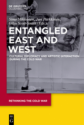 Entangled East and West: Cultural Diplomacy and Artistic Interaction During the Cold War by 