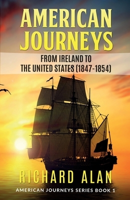 American Journeys: From Ireland to the United States (1847 - 1854) by Richard Alan