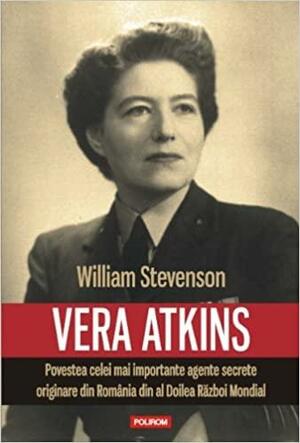 Vera Atkins. Povestea celei mai importante agente secrete originare din Romania din al Doilea Razboi Mondial by William Stevenson