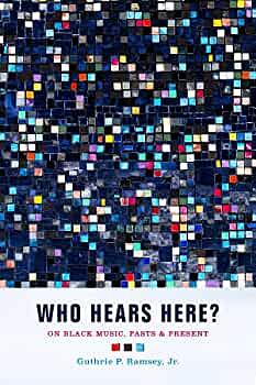 Who Hears Here?: On Black Music, Pasts and Present by Guthrie P. Ramsey