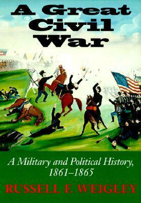 A Great Civil War: A Military and Political History, 1861-1865 by Russell F. Weigley
