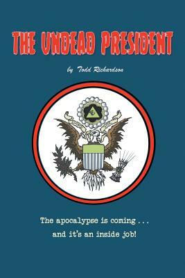 The Undead President: The Apocalypse Is Coming ... and It's an Inside Job by Todd Richardson