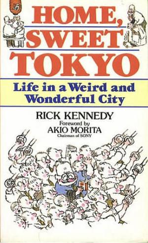 Home, Sweet Tokyo: Life in a Weird and Wonderful City by Rick Kennedy