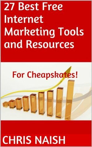 27 Best Free Internet Marketing Tools And Resources for Cheapskates (Online Business Ideas & Internet Marketing Tips fo Book 1) by Chris Naish
