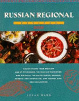 Russian Regional Recipes: Classic Dishes from Moscow and St. Petersburg, the Russian Federation and Moldova, the Baltic States, Georgia, Armenia and Azerbaijan, and Central Asia and Kazakhstan by Susie Ward