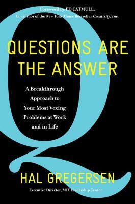 Questions Are the Answer: A Breakthrough Approach to Your Most Vexing Problems at Work and in Life by Hal Gregersen