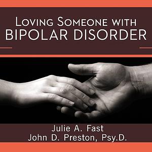 Loving Someone with Bipolar Disorder: Understanding and Helping Your Partner by John D. Preston, Julie A. Fast