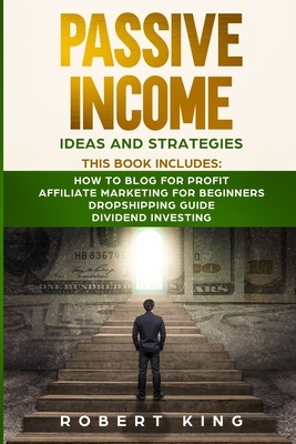 Passive Income Ideas and Strategies: This book includes: How to Blog for Profit - Affiliate Marketing for Beginners - Dropshipping Guide - Dividend In by Robert King