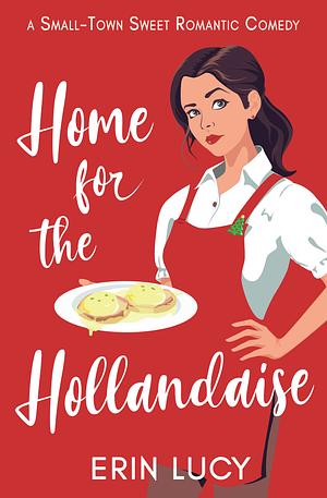 Home for the Hollandaise: A Small-Town Sweet Romantic Comedy by Erin Lucy