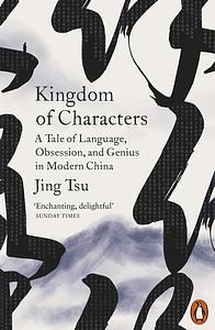 Kingdom of Characters: A Tale of Language, Obsession, and Genius in Modern China by Jing Tsu