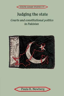 Judging the State: Courts and Constitutional Politics in Pakistan by Paula R. Newberg