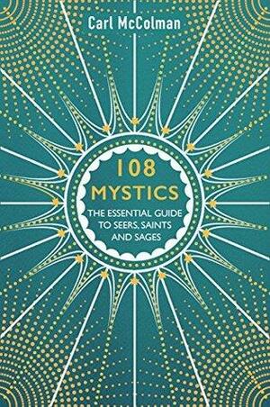 108 Mystics: The Essential Guide to Seers, Saints and Sages by Carl McColman