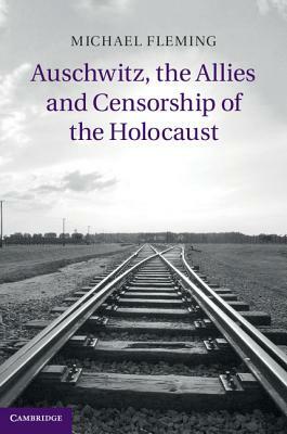 Auschwitz, the Allies and Censorship of the Holocaust by Michael Fleming