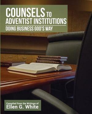 Counsels to Adventist Institutions: Doing Business God's Way by Ellen White, Jesse Ravencroft