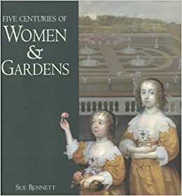 Five Centuries of Women and Gardens by Sue Bennett