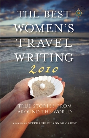 The Best Women's Travel Writing 2010: True Stories from Around the World by Stephanie Elizondo Griest