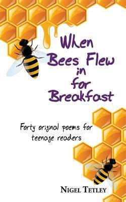 When bees flew in for breakfast: Forty original poems for teenage readers by Nigel Tetley