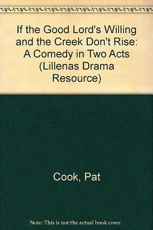 If the Good Lord's Willing and the Creek Don't Rise: A Comedy in Two Acts by David Patrick Cook, Pat Cook