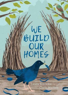 We Build Our Homes: Small Stories of Incredible Animal Architects by Chris Madden, Laura Knowles