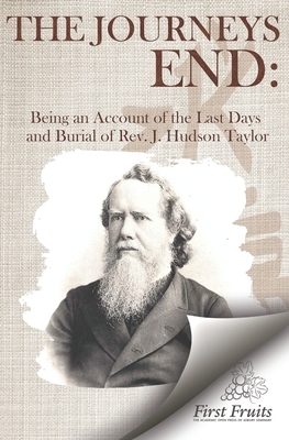 The Journey's End: Being an Account of the Last Days and Burial of the Rev. J. Hudson Taylor by H. G. Barrie, K. P. Shapleigh, Howard Taylor
