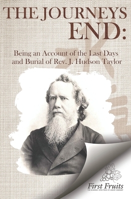 The Journey's End: Being an Account of the Last Days and Burial of the Rev. J. Hudson Taylor by H. G. Barrie, K. P. Shapleigh, Dr. Howard Taylor
